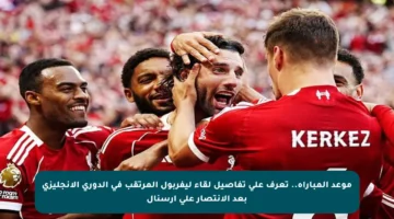 موعد المباراة.. تعرف على تفاصيل لقاء ليفربول المرتقب في الدوري الإنجليزي بعد الانتصار على أرسنال